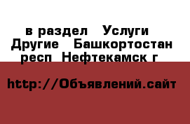  в раздел : Услуги » Другие . Башкортостан респ.,Нефтекамск г.